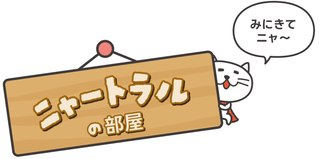 ここからニャートラルの部屋をのぞいてみる。みにきてニャ〜