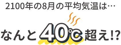 2100年の8月の平均気温は・・・なんと40度越え！？