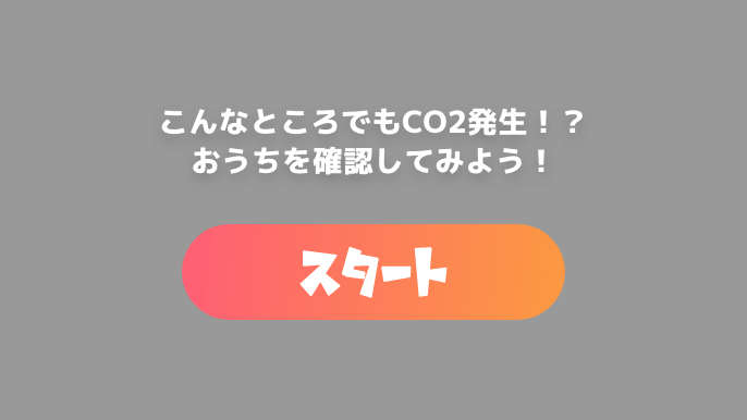 こんなところでもCO2発生！？おうちを確認してみよう！