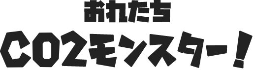 おれたちCO2モンスター！