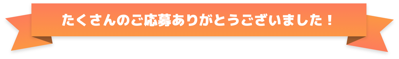 たくさんのご応募ありがとうございました