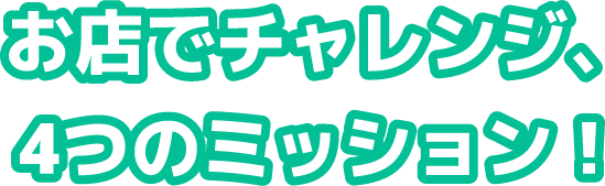 お店でチャレンジ、4つのミッション!