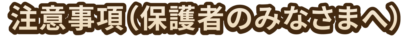 注意事項（保護者のみなさまへ）