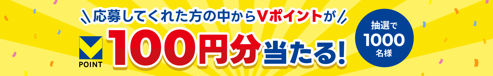 応募してくれた方の中からVポイントが100円分当たる！ 抽選で1000名様