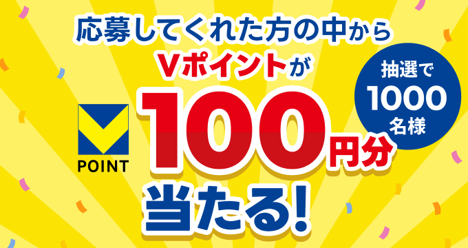 応募してくれた方の中からVポイントが100円分当たる！ 抽選で1000名様