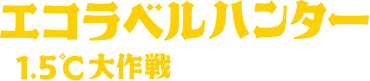 エコラベルハンター 1.5℃大作戦