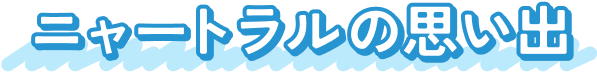 ニャートラルの思い出