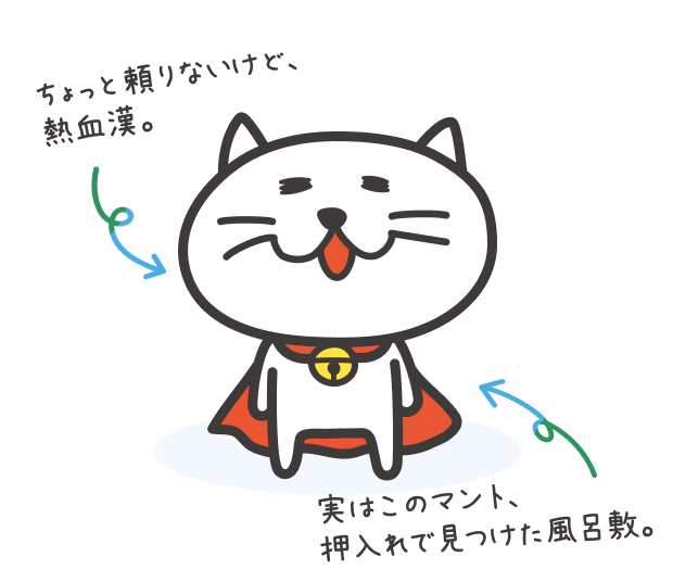 ちょっと頼りないけど、熱血漢。身につけているマント、実は押入れで見つけた風呂敷である。