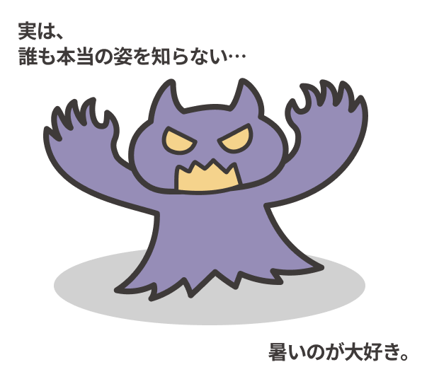 実は、誰も本当の姿を知らない…暑いのが大好き。