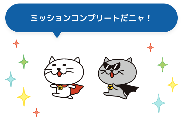 ミッションコンプリートだニャ！